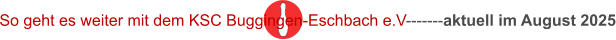 So geht es weiter mit dem KSC Buggingen-Eschbach e.V-------aktuell im August 2025